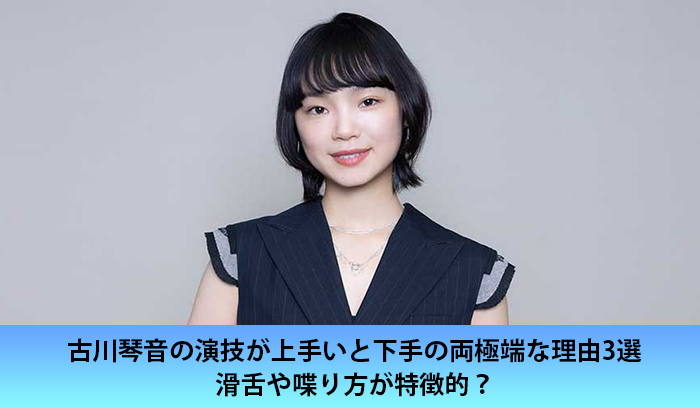 古川琴音の演技が上手いと下手の両極端な理由3選！滑舌や喋り方が特徴的？